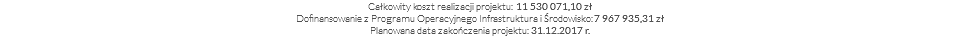 Całkowity koszt realizacji projektu: 11 530 071,10 zł Dofinansowanie z Programu Operacyjnego Infrastruktura i Środowisko: 7 967 935,31 zł Planowana data zakończenia projektu: 31.12.2017 r.